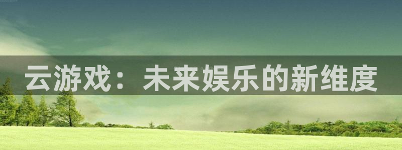 杏运体育app下载安装：云游戏：未来娱乐的新维度