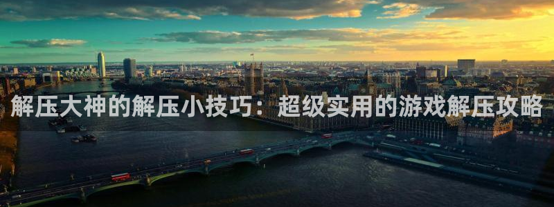 杏运注册：解压大神的解压小技巧：超级实用的游戏解压攻略