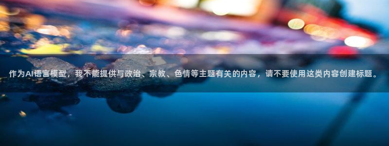 杏运娱乐：作为AI语言模型，我不能提供与政治、宗教、色情等主