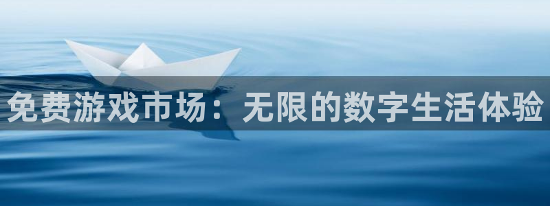 杏运娱乐注册流程：免费游戏市场：无限的数字生活体验