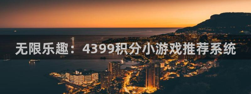 杏运娱乐手机端官网：无限乐趣：4399积分小游戏推荐系统