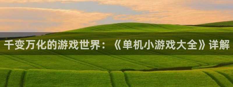 杏运注册平台：千变万化的游戏世界：《单机小游戏大全》详解