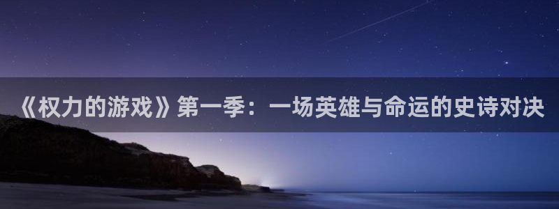 杏运娱乐：《权力的游戏》第一季：一场英雄与命运的史诗对决