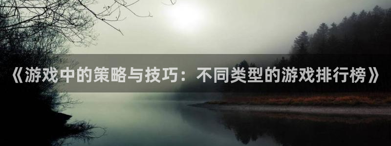 杏运杏运注册：《游戏中的策略与技巧：不同类型的游戏排行榜》